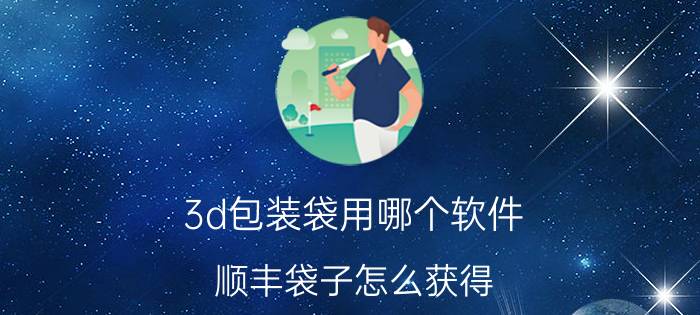 3d包装袋用哪个软件 顺丰袋子怎么获得？